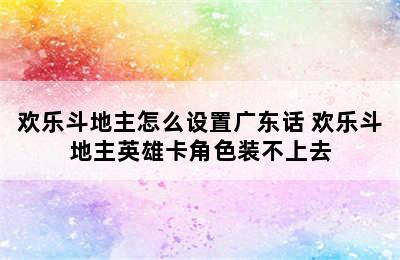 欢乐斗地主怎么设置广东话 欢乐斗地主英雄卡角色装不上去